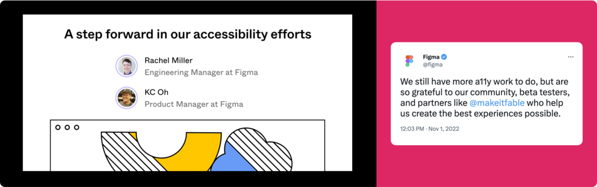 An image featuring the header section of Figma’s blog “A step forward in accessibility efforts” paired with a screenshot of a tweet by Figma that reads “We still have more a11y work to do, but are grateful to our community, beta testers, and partners like @makeitfable who help us create the best experiences possible.