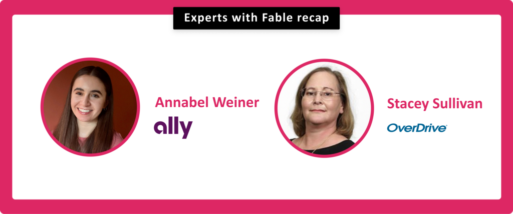 Experts with Fable recap. Anabel Weiner, Ally. Stacey Sullivan, OverDrive