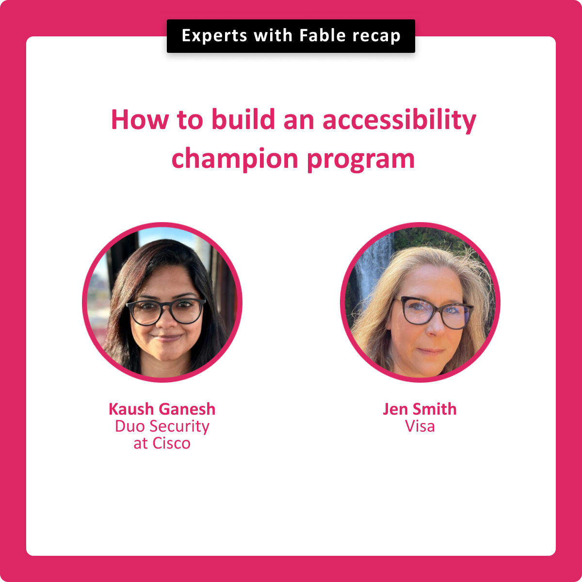 How to build an accessibility champion program. Kaush Ganesh, Duo Security at Cisco. Jen Smith, Visa.