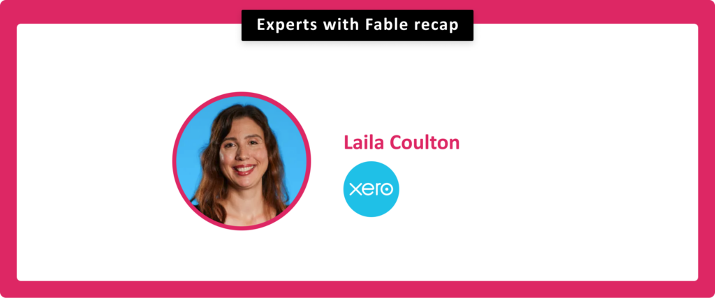 Experts with Fable recap. Laila Coulton, Xero. 