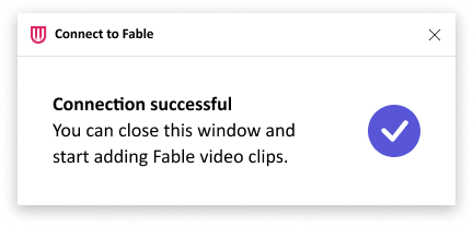 A screenshot of a dialog box with the following content: The image shows a confirmation dialog box with the following content: "Connect to Fable" (displayed at the top with the Fable logo on the left and a close button on the right). "Connection successful. You can close this window and start adding Fable video clips." with a checkmark inside a purple circle next to the message.