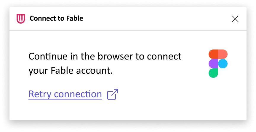 A dialog box titled "Connect to Fable." (displayed at the top with the Fable logo on the left and a close button on the right). In the dialog box it says "continue in the browser to connect your Fable account" with the Figma logo to the right. Underneath it says "Retry connection" in purple underlined text next to an "Opens in new tab" icon