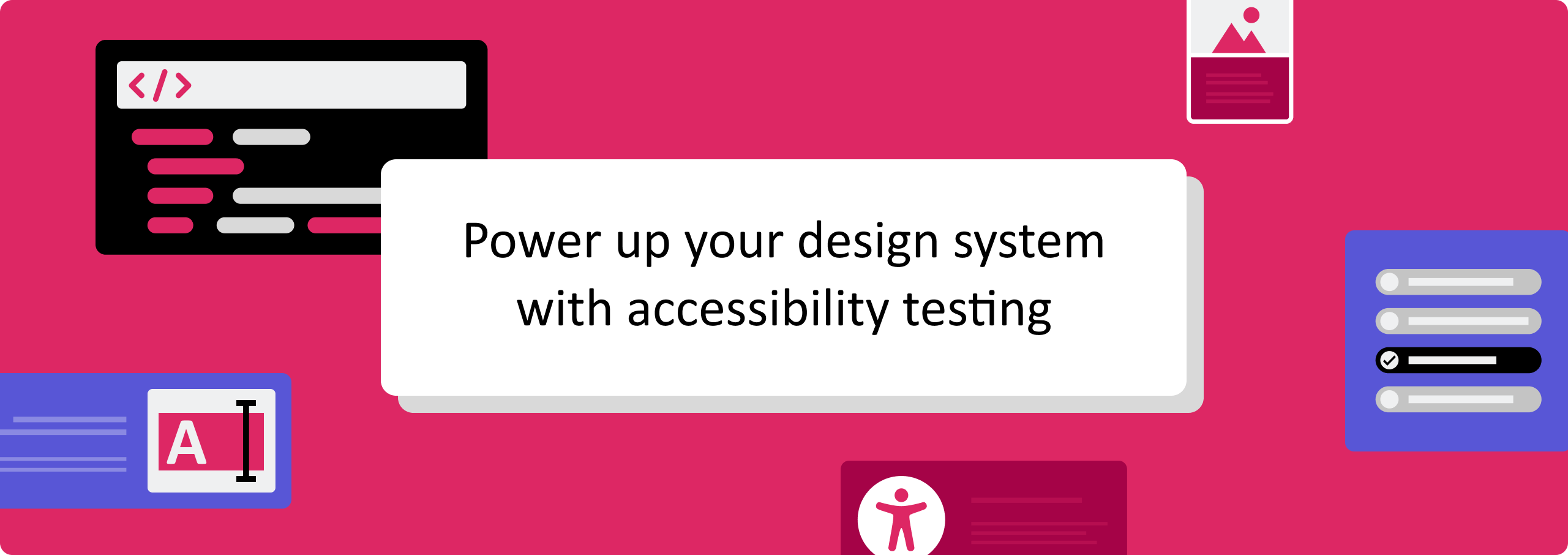 Decorative banner image that says "Power up your design system with accessibility testing" surrounded by illustrations of a block of code, an accessibility icon, and design system elements like radio buttons, a text input field and an image card with text.