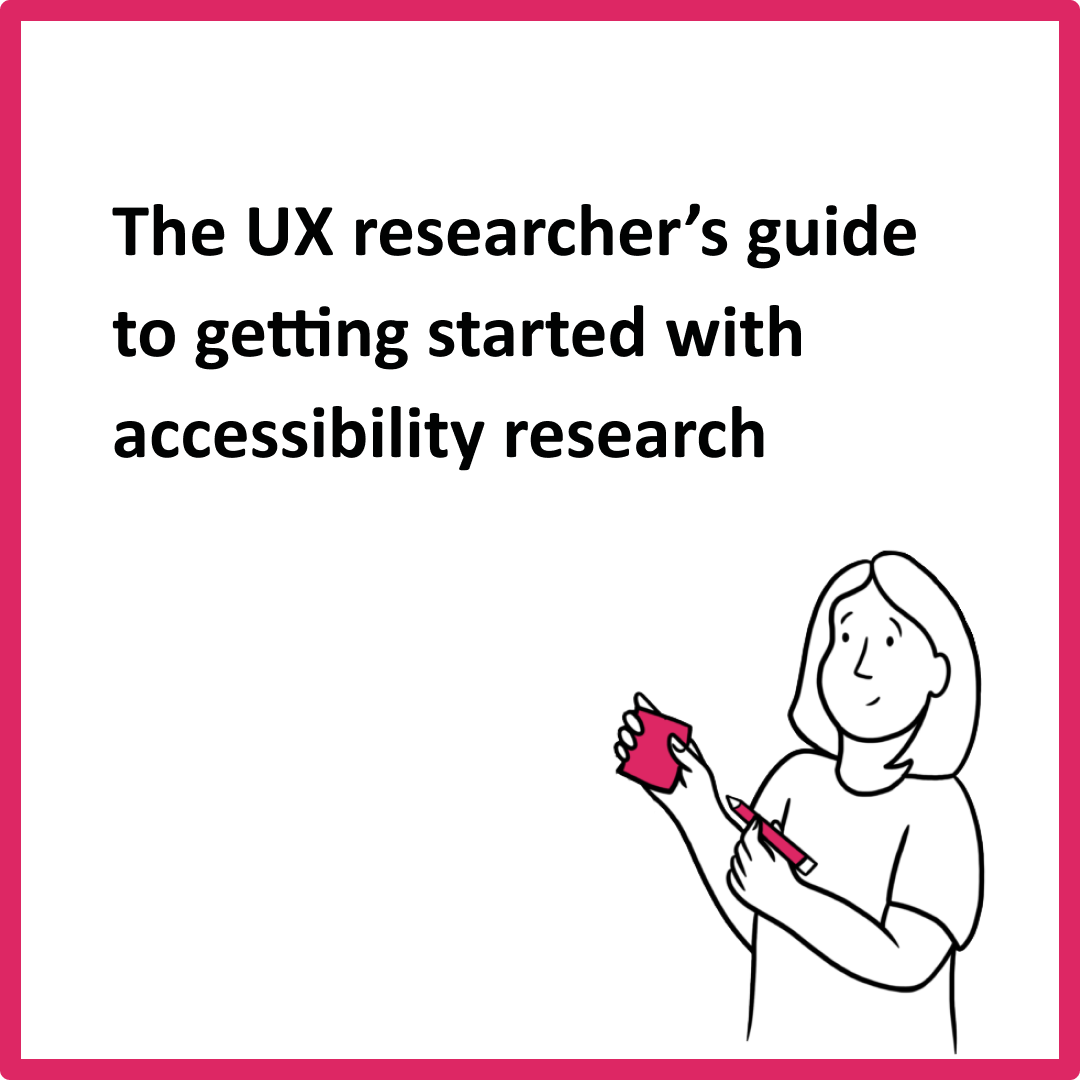 Thumbnail image with a white background and pink border with the text The UX researcher's guide to getting started with accessibility research. Under the text is an illustration of a person holding a pink pen and a pad of sticky notes.