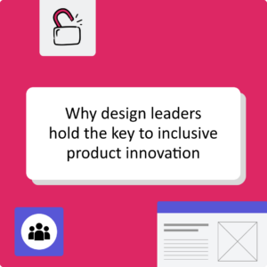 Thumbnail image with the text 'Why design leaders hold the key to inclusive product innovation' on a pink background surrounded by a open padlock icon, a team icon and a webpage wireframe.