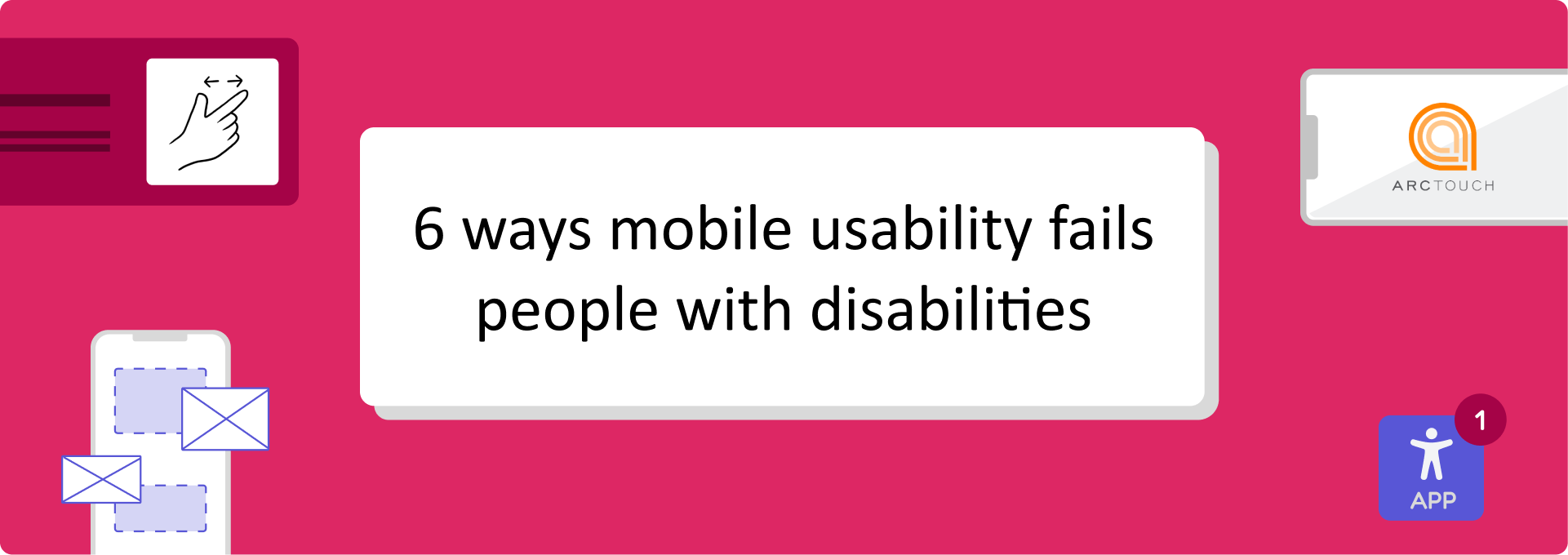 ArcTouch blog 3_Blog Banner (1) Banner image with the text '6 ways mobile usability fails people with disabilities' on a pink background surrounded by a pinch to zoom icon, a mobile wireframe, an app icon and a smartphone displaying the Arctouch logo